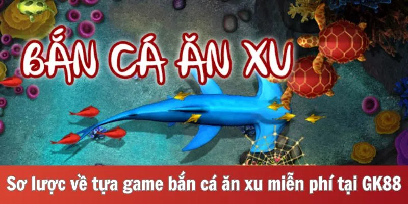 Sơ lược về tựa game bắn cá ăn xu miễn phí tại GK88