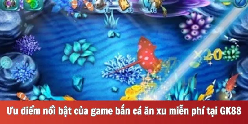 Ưu điểm nổi bật của game bắn cá ăn xu miễn phí tại GK88