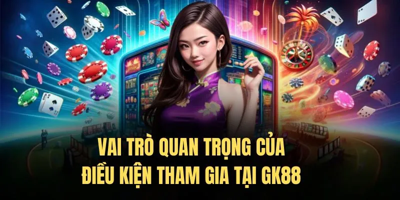 Vai trò quan trọng của điều kiện tham gia tại Gk88